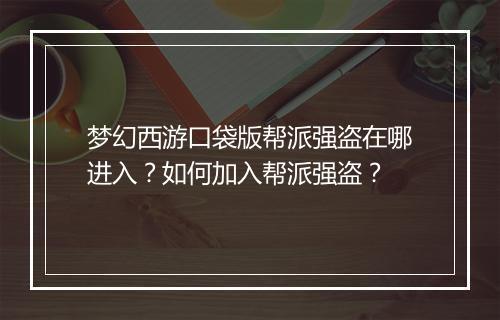 梦幻西游口袋版帮派强盗在哪进入？如何加入帮派强盗？