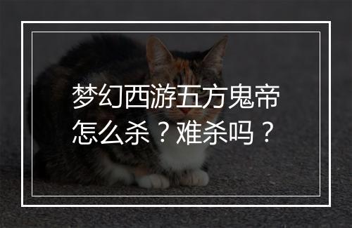 梦幻西游五方鬼帝怎么杀？难杀吗？