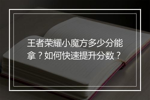 王者荣耀小魔方多少分能拿？如何快速提升分数？