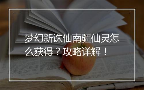 梦幻新诛仙南疆仙灵怎么获得？攻略详解！