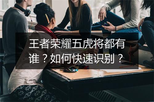王者荣耀五虎将都有谁？如何快速识别？