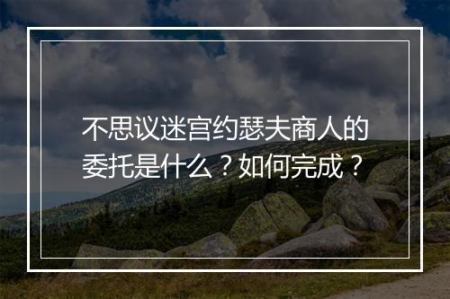 不思议迷宫约瑟夫商人的委托是什么？如何完成？