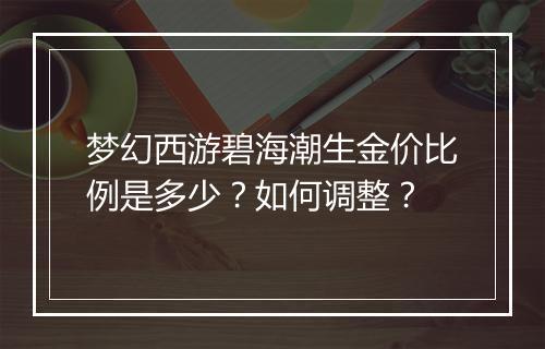 梦幻西游碧海潮生金价比例是多少？如何调整？