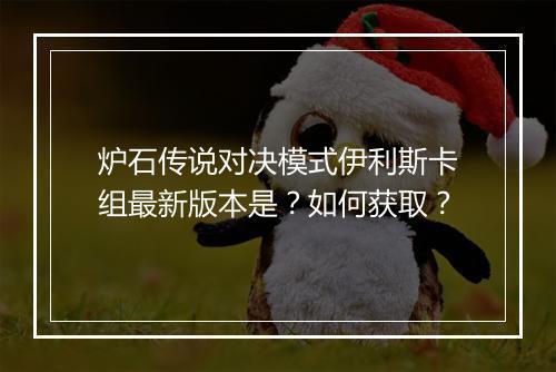 炉石传说对决模式伊利斯卡组最新版本是?如何获取?