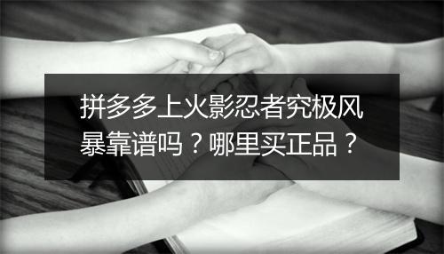 拼多多上火影忍者究极风暴靠谱吗？哪里买正品？