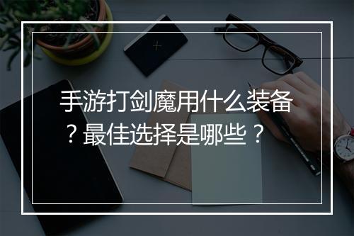 手游打剑魔用什么装备?最佳选择是哪些?