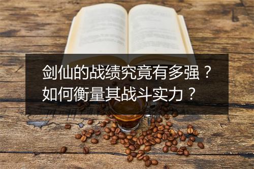 剑仙的战绩究竟有多强？如何衡量其战斗实力？