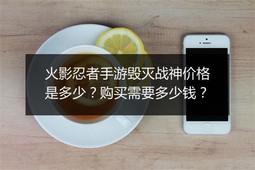 火影忍者手游毁灭战神价格是多少?购买需要多少钱?
