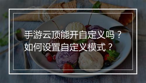 手游云顶能开自定义吗？如何设置自定义模式？