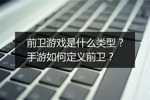 前卫游戏是什么类型?手游如何定义前卫?