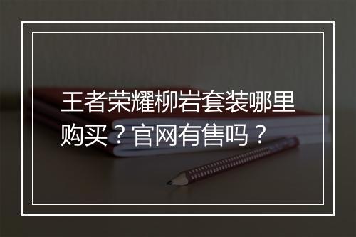 王者荣耀柳岩套装哪里购买？官网有售吗？