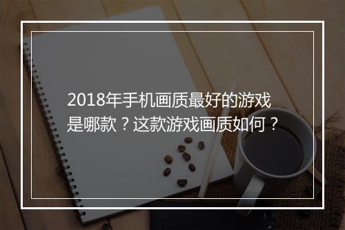 2018年手机画质最好的游戏是哪款?这款游戏画质如何?