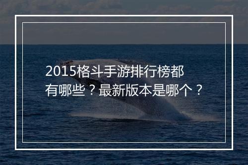 2015格斗手游排行榜都有哪些？最新版本是哪个？
