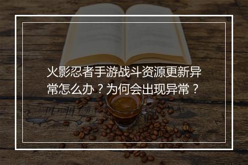 火影忍者手游战斗资源更新异常怎么办？为何会出现异常？