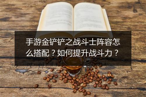 手游金铲铲之战斗士阵容怎么搭配？如何提升战斗力？