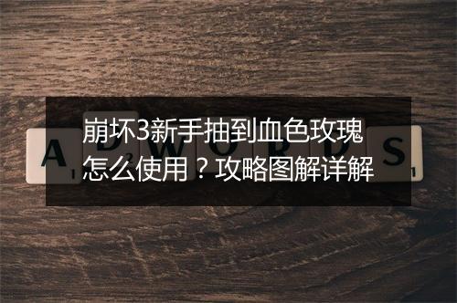 崩坏3新手抽到血色玫瑰怎么使用？攻略图解详解