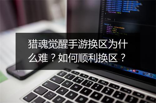 猎魂觉醒手游换区为什么难？如何顺利换区？