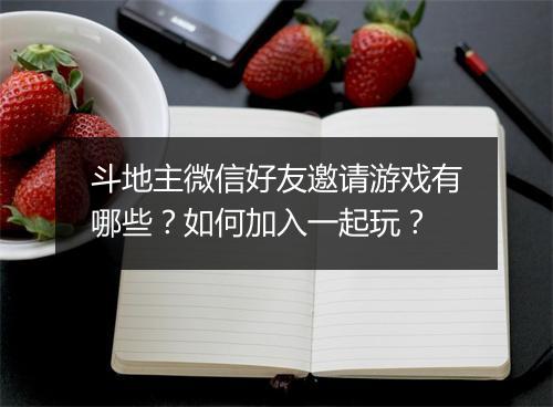 斗地主微信好友邀请游戏有哪些？如何加入一起玩？