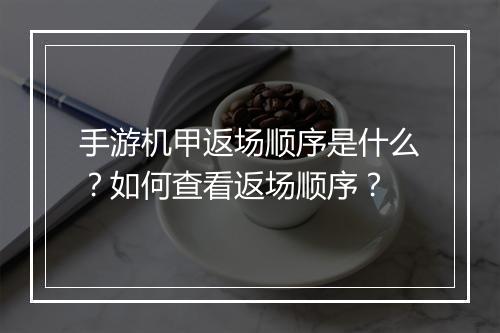 手游机甲返场顺序是什么?如何查看返场顺序?