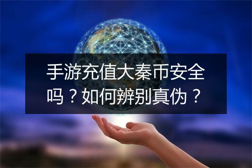 手游充值大秦币安全吗？如何辨别真伪？