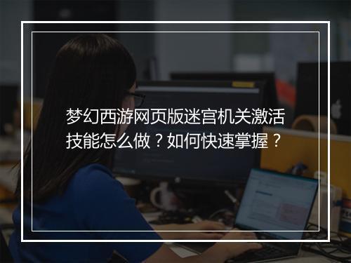 梦幻西游网页版迷宫机关激活技能怎么做？如何快速掌握？