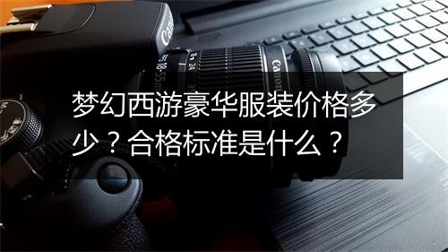 梦幻西游豪华服装价格多少？合格标准是什么？