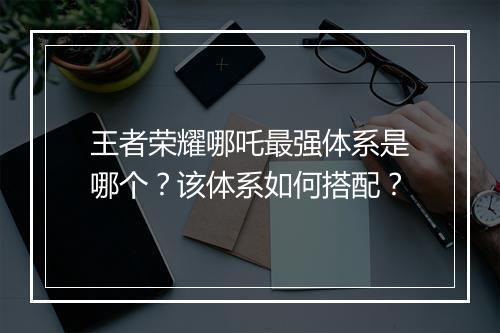 王者荣耀哪吒最强体系是哪个？该体系如何搭配？