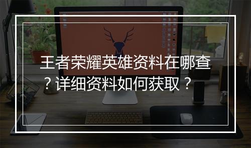 王者荣耀英雄资料在哪查？详细资料如何获取？