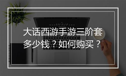 大话西游手游三阶套多少钱？如何购买？
