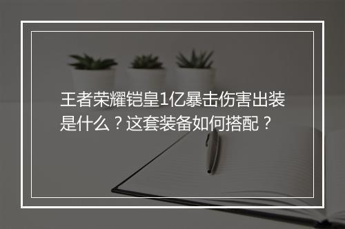 王者荣耀铠皇1亿暴击伤害出装是什么？这套装备如何搭配？