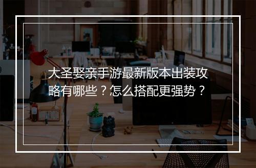 大圣娶亲手游最新版本出装攻略有哪些？怎么搭配更强势？