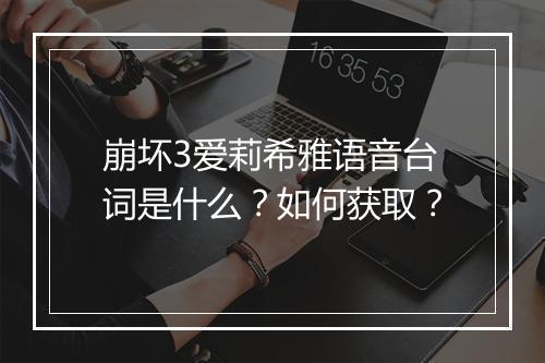 崩坏3爱莉希雅语音台词是什么？如何获取？