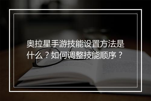 奥拉星手游技能设置方法是什么？如何调整技能顺序？