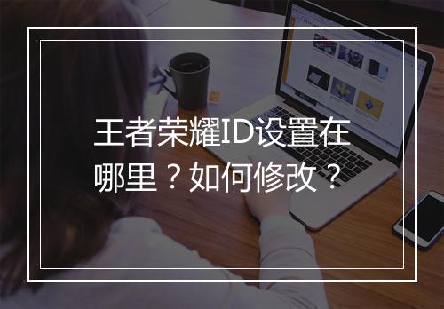 王者荣耀ID设置在哪里？如何修改？