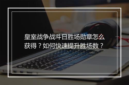 皇室战争战斗日胜场勋章怎么获得?如何快速提升胜场数?