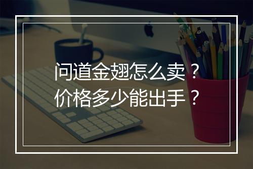 问道金翅怎么卖？价格多少能出手？