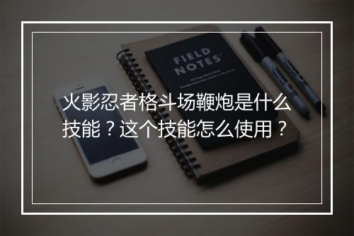 火影忍者格斗场鞭炮是什么技能？这个技能怎么使用？