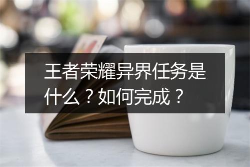 王者荣耀异界任务是什么？如何完成？