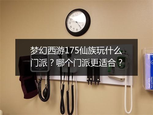 梦幻西游175仙族玩什么门派？哪个门派更适合？