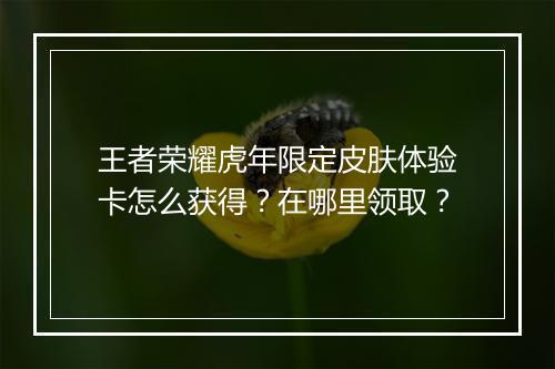 王者荣耀虎年限定皮肤体验卡怎么获得？在哪里领取？