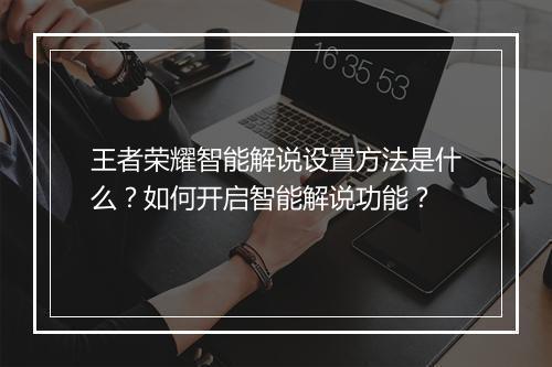 王者荣耀智能解说设置方法是什么？如何开启智能解说功能？