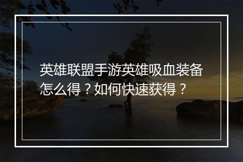 英雄联盟手游英雄吸血装备怎么得?如何快速获得?