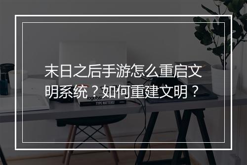 末日之后手游怎么重启文明系统？如何重建文明？