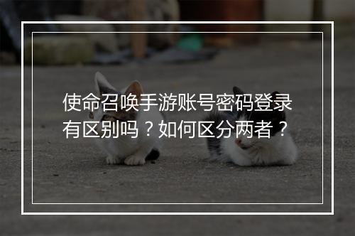 使命召唤手游账号密码登录有区别吗？如何区分两者？