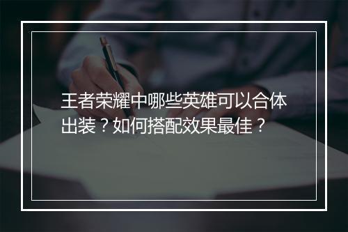 王者荣耀中哪些英雄可以合体出装？如何搭配效果最佳？