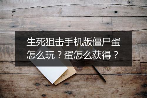 生死狙击手机版僵尸蛋怎么玩？蛋怎么获得？