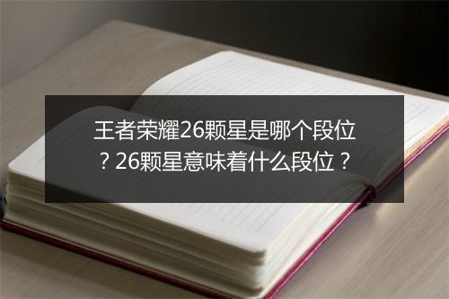 王者荣耀26颗星是哪个段位？26颗星意味着什么段位？