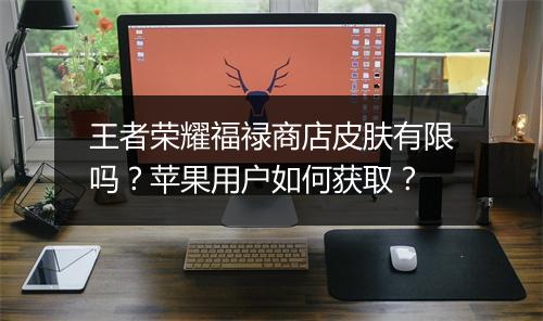 王者荣耀福禄商店皮肤有限吗？苹果用户如何获取？