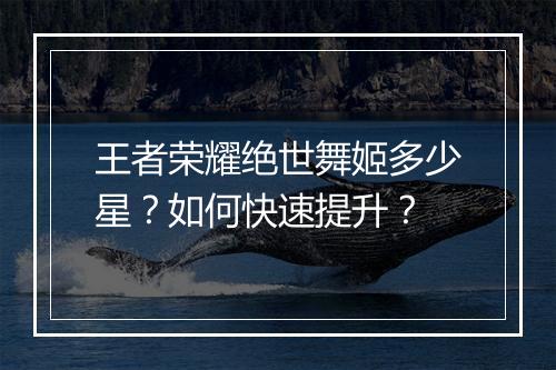 王者荣耀绝世舞姬多少星？如何快速提升？