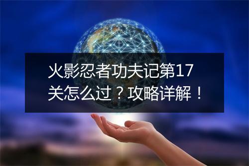 火影忍者功夫记第17关怎么过？攻略详解！